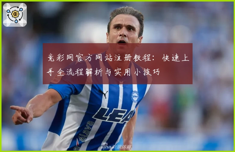 竞彩网官方网站注册教程：快速上手全流程解析与实用小技巧